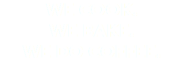 WE COOK. WE BAKE. WE DO COFFEE.